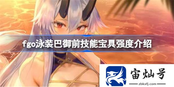 fgo泳裝巴御前技能寶具怎么樣 fgo泳裝巴御前技能寶具強度介紹